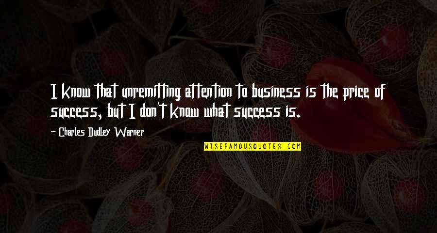 Achievement In Business Quotes By Charles Dudley Warner: I know that unremitting attention to business is