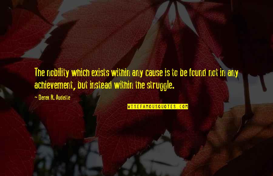 Achievement In Life Quotes By Derek R. Audette: The nobility which exists within any cause is