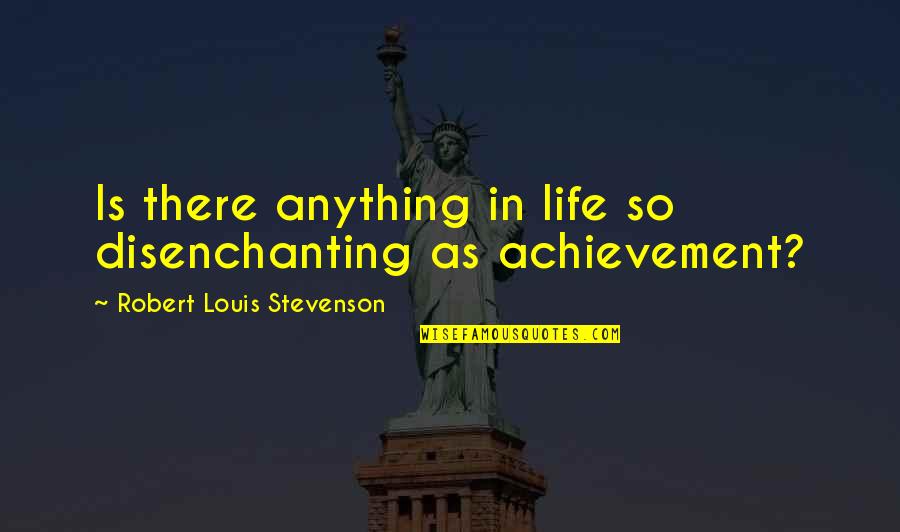 Achievement In Life Quotes By Robert Louis Stevenson: Is there anything in life so disenchanting as