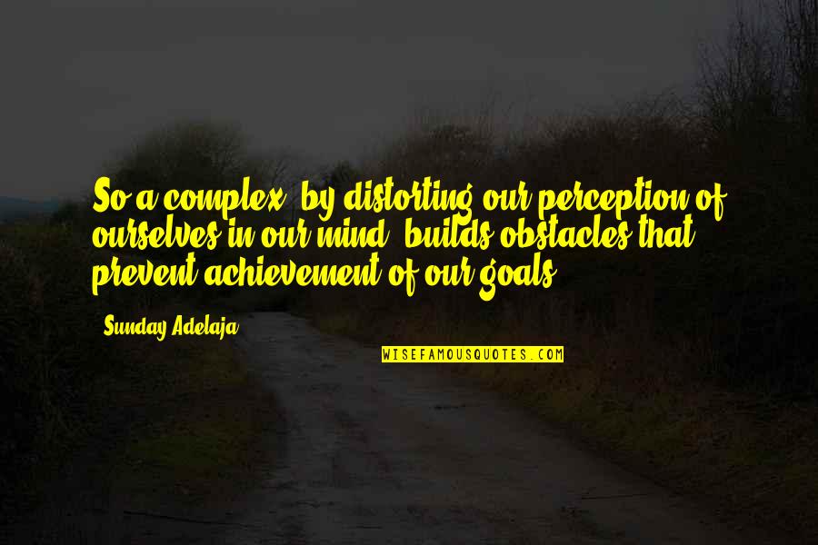 Achievement In Life Quotes By Sunday Adelaja: So a complex, by distorting our perception of