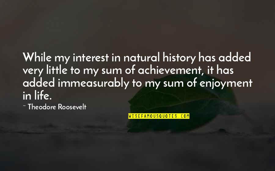 Achievement In Life Quotes By Theodore Roosevelt: While my interest in natural history has added