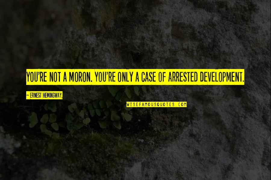 Achievement In School Quotes By Ernest Hemingway,: You're not a moron. You're only a case Achievement In School Quotes By Ernest Hemingway,: You're not a moron. You're only a case