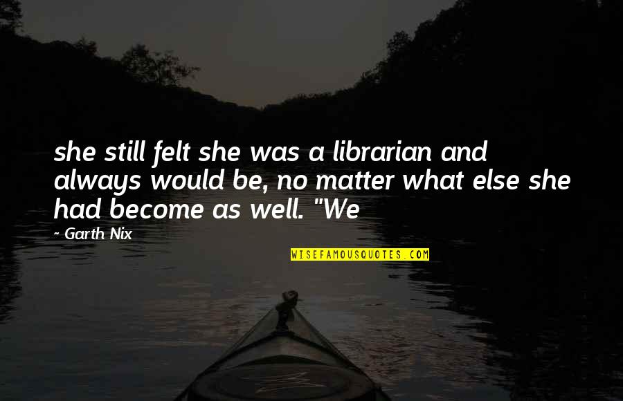 Achievement In School Quotes By Garth Nix: she still felt she was a librarian and Achievement In School Quotes By Garth Nix: she still felt she was a librarian and