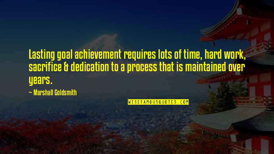 Achievement In Work Quotes By Marshall Goldsmith: Lasting goal achievement requires lots of time, hard