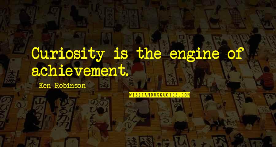 Achievement Motivation Quotes By Ken Robinson: Curiosity is the engine of achievement. Achievement Motivation Quotes By Ken Robinson: Curiosity is the engine of achievement.