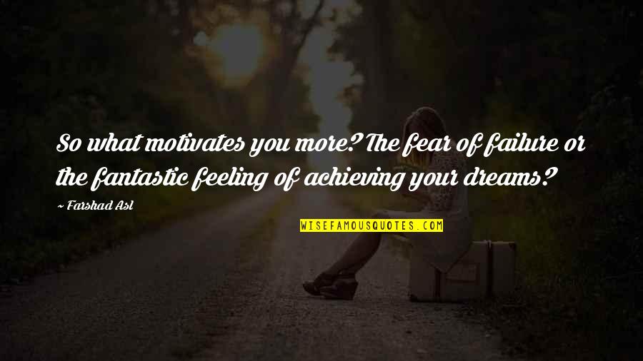 Achievement Of Dreams Quotes By Farshad Asl: So what motivates you more? The fear of