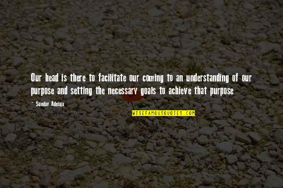Achievement Of Goals Quotes By Sunday Adelaja: Our head is there to facilitate our coming Achievement Of Goals Quotes By Sunday Adelaja: Our head is there to facilitate our coming
