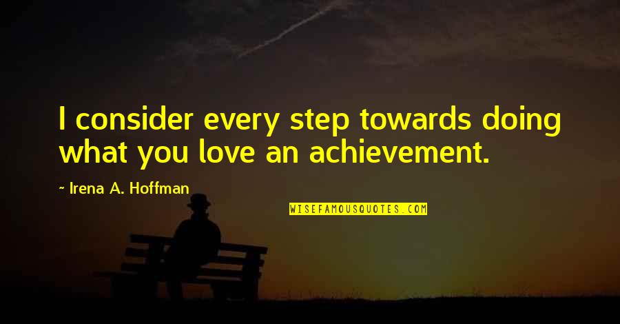 Achievement Of Love Quotes By Irena A. Hoffman: I consider every step towards doing what you