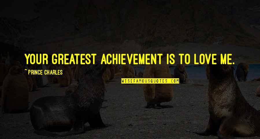 Achievement Of Love Quotes By Prince Charles: Your greatest achievement is to love me.