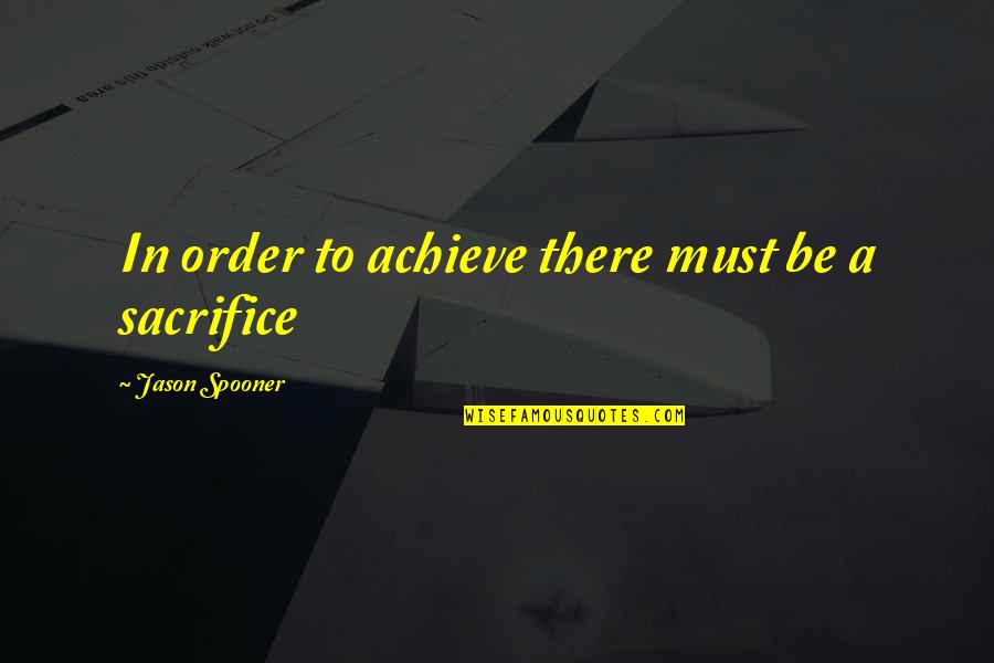 Achievement Quotes By Jason Spooner: In order to achieve there must be a
