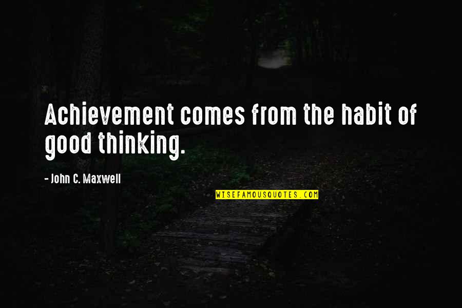 Achievement Quotes By John C. Maxwell: Achievement comes from the habit of good thinking.
