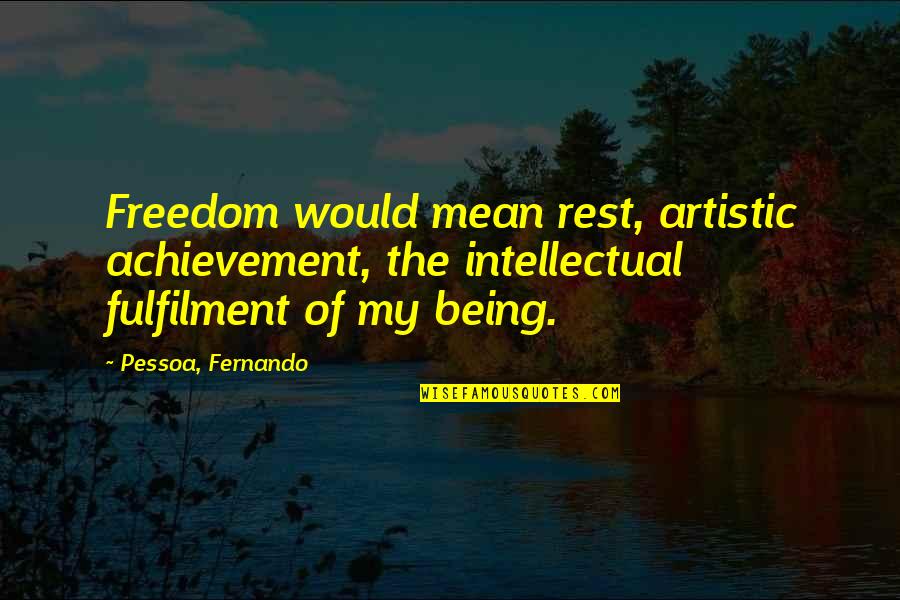 Achievement Quotes By Pessoa, Fernando: Freedom would mean rest, artistic achievement, the intellectual