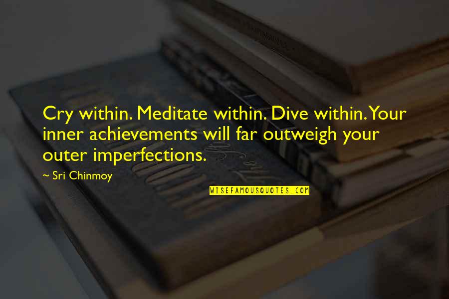 Achievement Quotes By Sri Chinmoy: Cry within. Meditate within. Dive within. Your inner