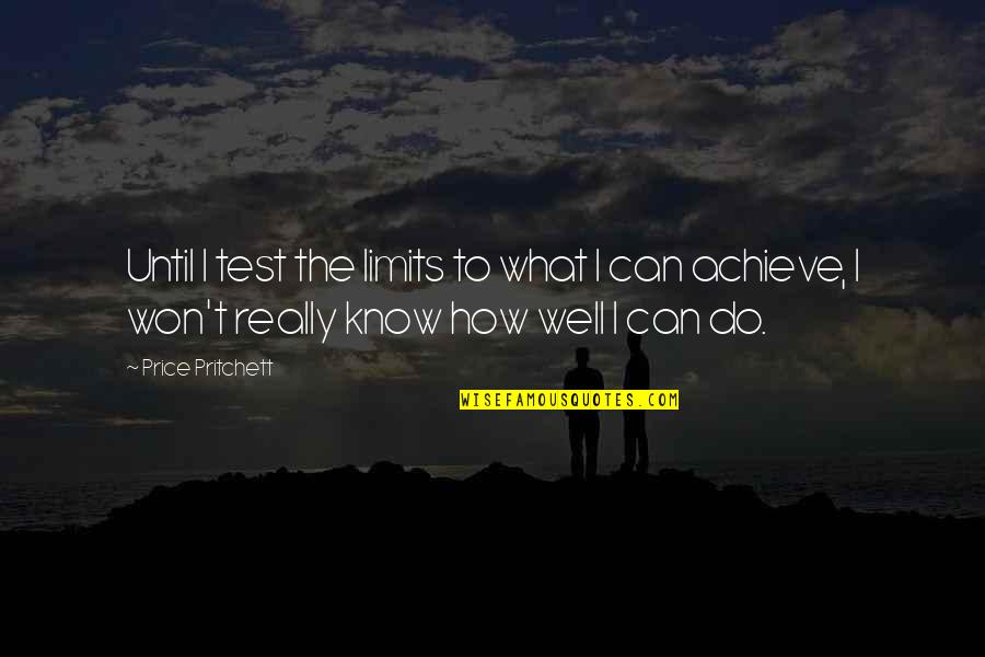 Achievement Tests Quotes By Price Pritchett: Until I test the limits to what I