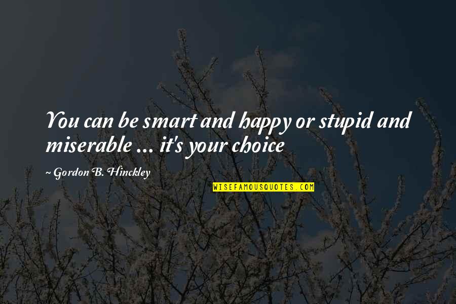 Achievements And Attitude Quotes By Gordon B. Hinckley: You can be smart and happy or stupid