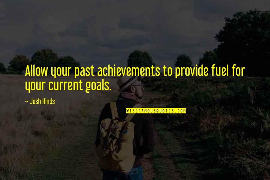 Achievements And Goals Quotes By Josh Hinds: Allow your past achievements to provide fuel for