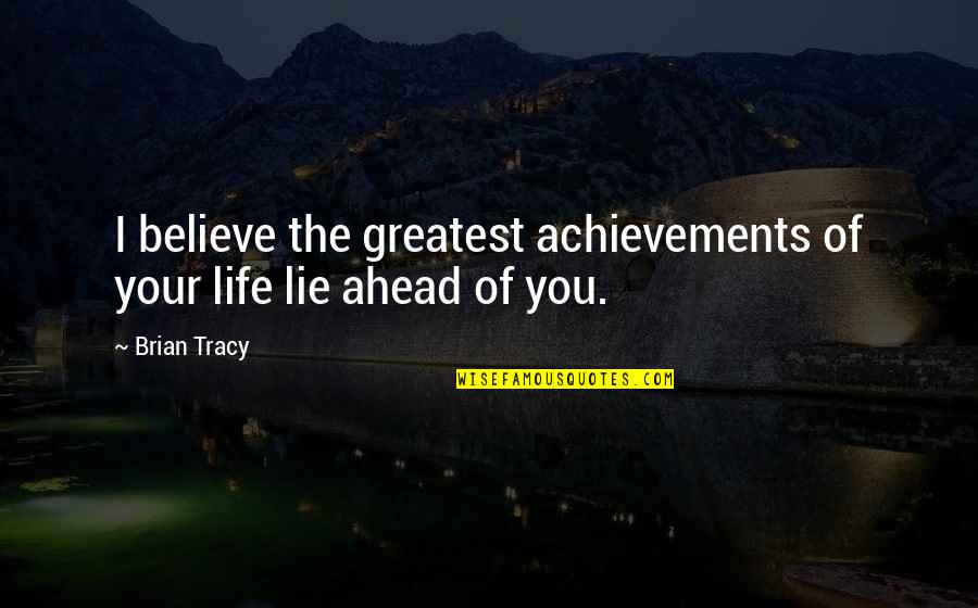 Achievements In Life Quotes By Brian Tracy: I believe the greatest achievements of your life