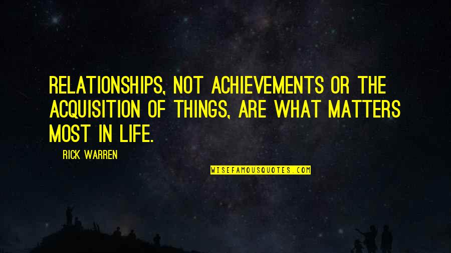 Achievements In Life Quotes By Rick Warren: Relationships, not achievements or the acquisition of things,