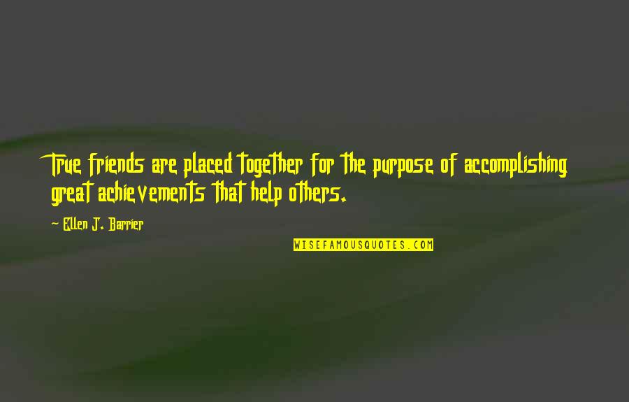 Achievements Quotes By Ellen J. Barrier: True friends are placed together for the purpose