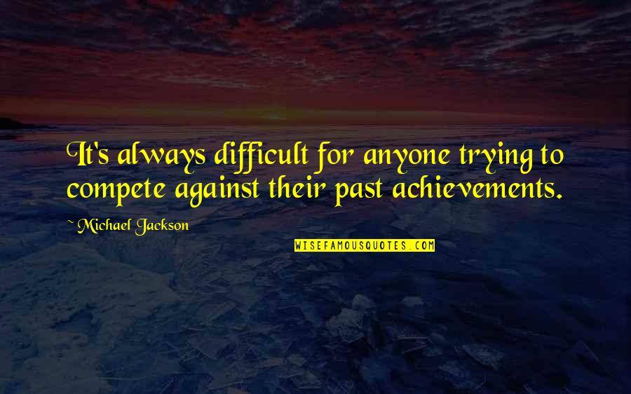 Achievements Quotes By Michael Jackson: It's always difficult for anyone trying to compete