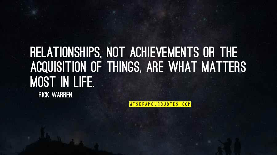 Achievements Quotes By Rick Warren: Relationships, not achievements or the acquisition of things,