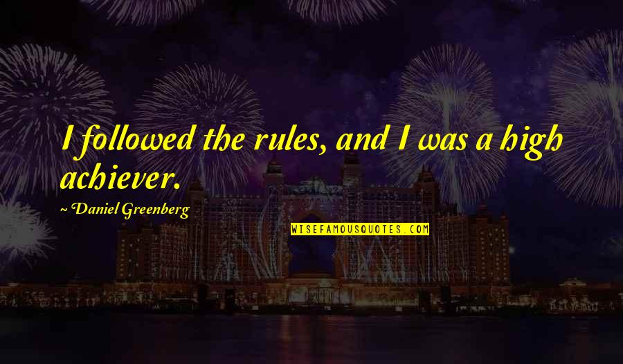 Achiever Quotes By Daniel Greenberg: I followed the rules, and I was a Achiever Quotes By Daniel Greenberg: I followed the rules, and I was a