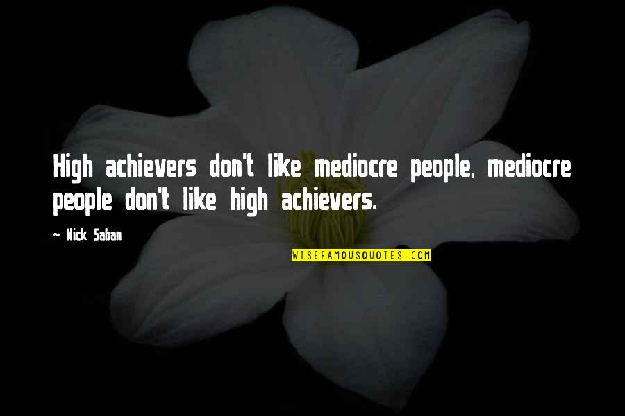 Achiever Quotes By Nick Saban: High achievers don't like mediocre people, mediocre people