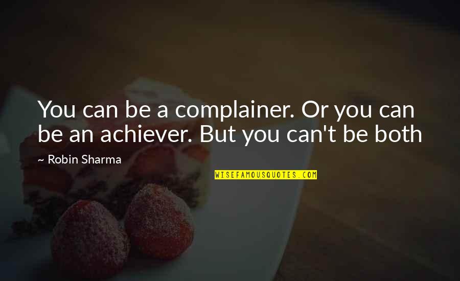 Achiever Quotes By Robin Sharma: You can be a complainer. Or you can