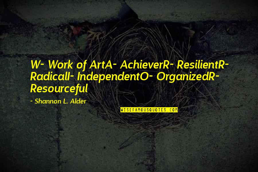 Achiever Quotes By Shannon L. Alder: W- Work of ArtA- AchieverR- ResilientR- RadicalI- IndependentO- Achiever Quotes By Shannon L. Alder: W- Work of ArtA- AchieverR- ResilientR- RadicalI- IndependentO-