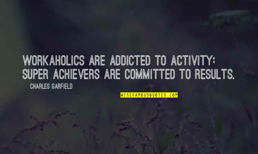 Achievers Quotes By Charles Garfield: Workaholics are addicted to activity; super achievers are