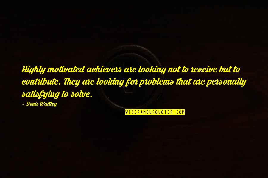 Achievers Quotes By Denis Waitley: Highly motivated achievers are looking not to receive