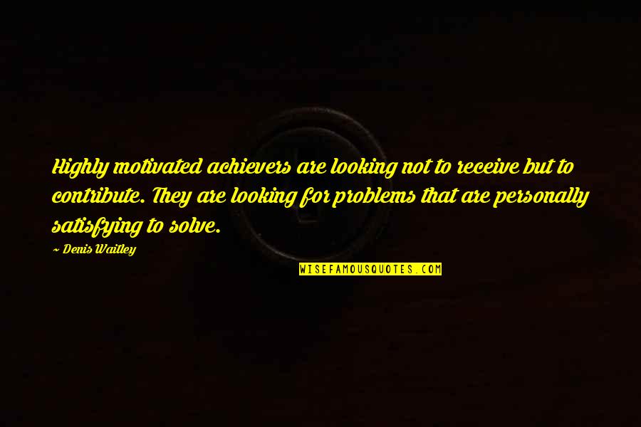 Achievers Quotes By Denis Waitley: Highly motivated achievers are looking not to receive Achievers Quotes By Denis Waitley: Highly motivated achievers are looking not to receive