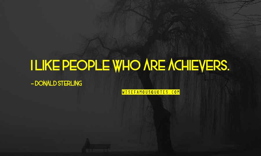 Achievers Quotes By Donald Sterling: I like people who are achievers. Achievers Quotes By Donald Sterling: I like people who are achievers.