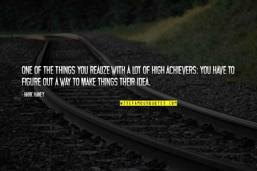 Achievers Quotes By Hank Haney: One of the things you realize with a Achievers Quotes By Hank Haney: One of the things you realize with a