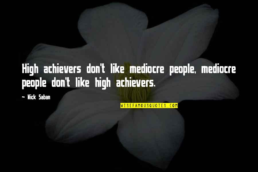 Achievers Quotes By Nick Saban: High achievers don't like mediocre people, mediocre people