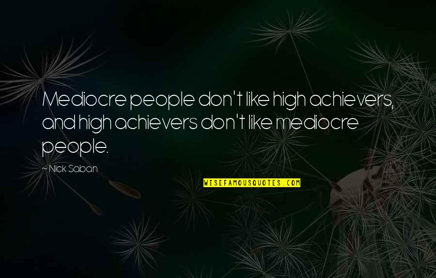 Achievers Quotes By Nick Saban: Mediocre people don't like high achievers, and high Achievers Quotes By Nick Saban: Mediocre people don't like high achievers, and high
