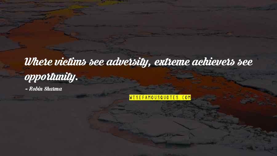 Achievers Quotes By Robin Sharma: Where victims see adversity, extreme achievers see opportunity.