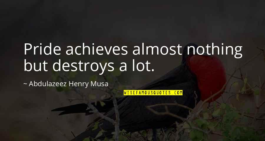 Achieves Quotes By Abdulazeez Henry Musa: Pride achieves almost nothing but destroys a lot.