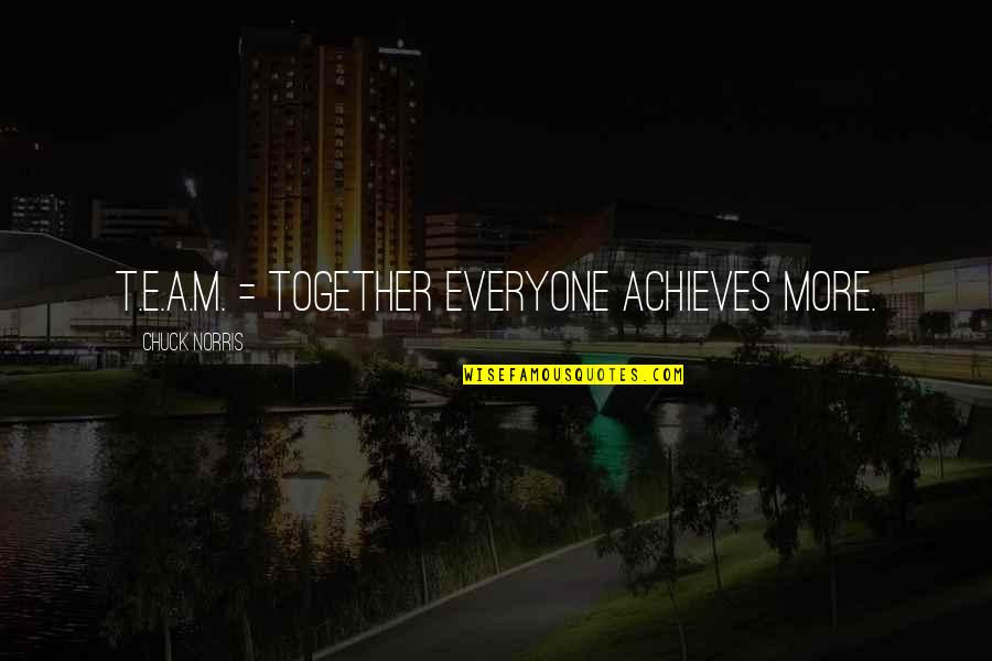 Achieves Quotes By Chuck Norris: T.E.A.M. = Together Everyone Achieves More.