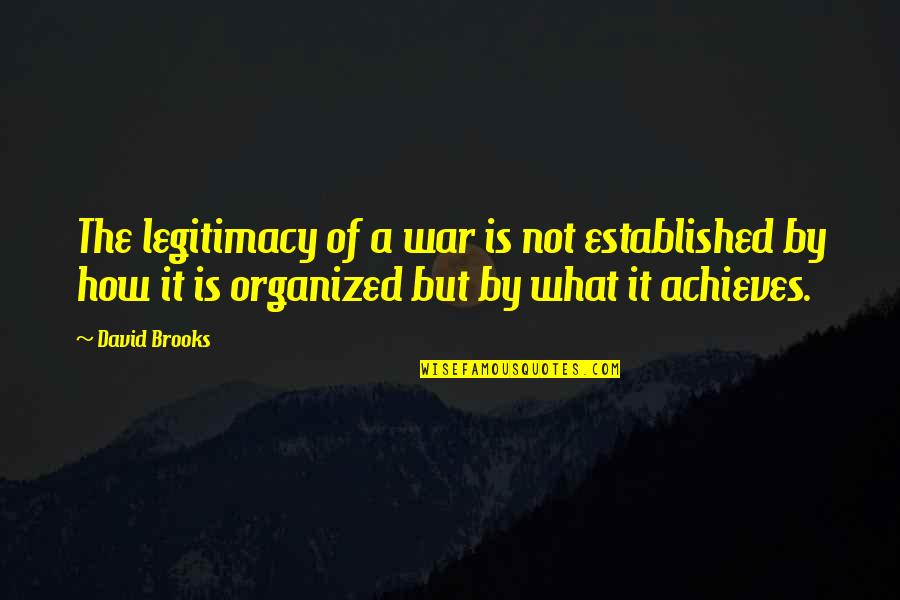 Achieves Quotes By David Brooks: The legitimacy of a war is not established