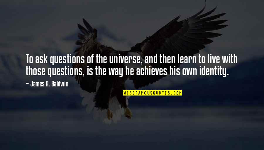 Achieves Quotes By James A. Baldwin: To ask questions of the universe, and then