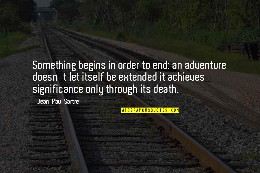 Achieves Quotes By Jean-Paul Sartre: Something begins in order to end: an adventure
