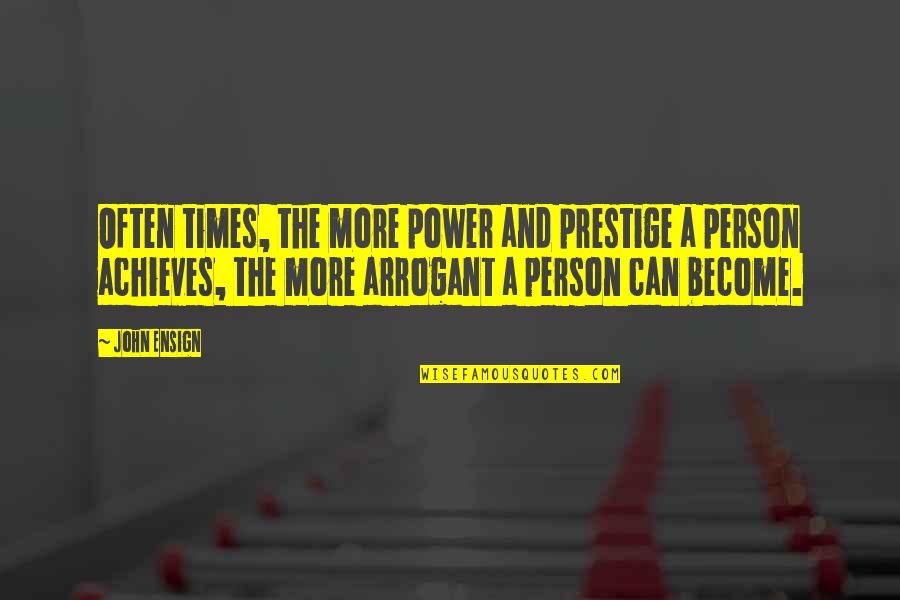 Achieves Quotes By John Ensign: Often times, the more power and prestige a