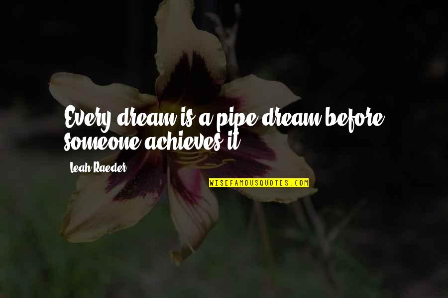 Achieves Quotes By Leah Raeder: Every dream is a pipe dream before someone Achieves Quotes By Leah Raeder: Every dream is a pipe dream before someone