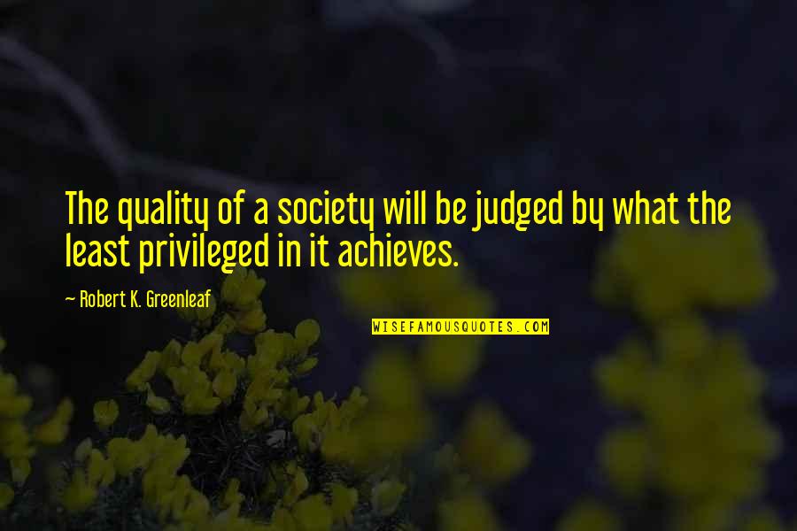 Achieves Quotes By Robert K. Greenleaf: The quality of a society will be judged