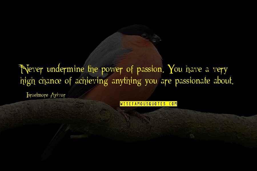 Achieving Anything Quotes By Israelmore Ayivor: Never undermine the power of passion. You have