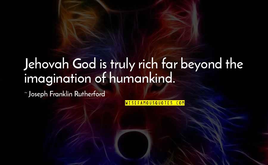 Achieving Anything Quotes By Joseph Franklin Rutherford: Jehovah God is truly rich far beyond the