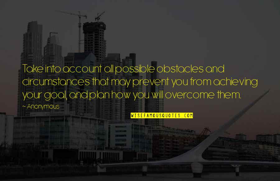 Achieving Goal Quotes By Anonymous: Take into account all possible obstacles and circumstances