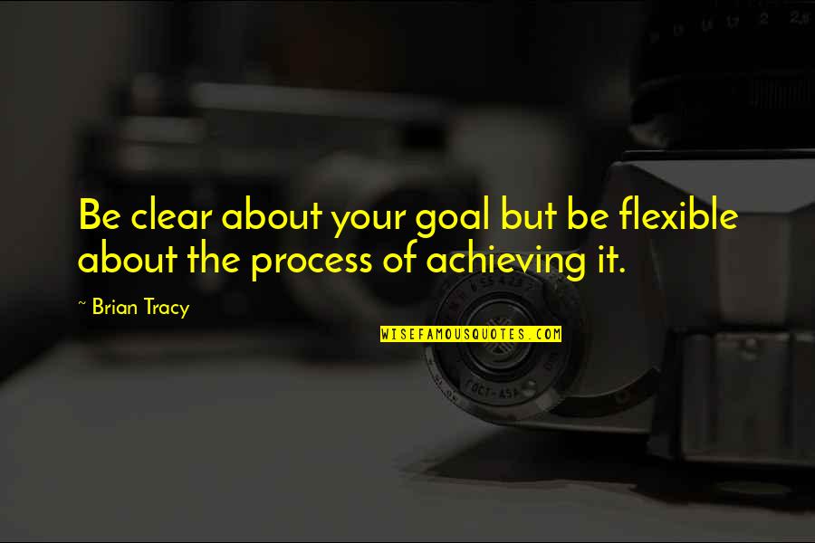 Achieving Goal Quotes By Brian Tracy: Be clear about your goal but be flexible