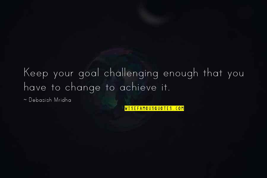 Achieving Goal Quotes By Debasish Mridha: Keep your goal challenging enough that you have